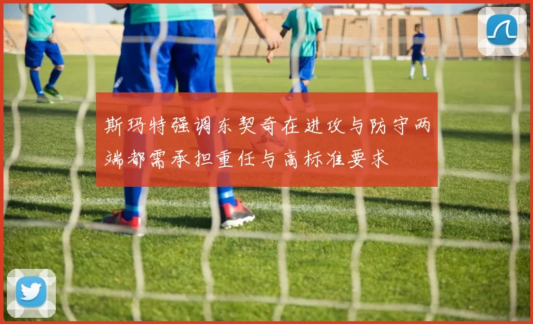 斯玛特强调东契奇在进攻与防守两端都需承担重任与高标准要求
